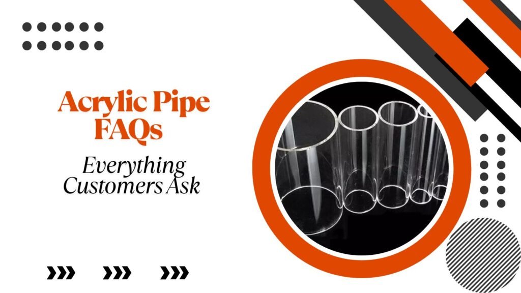 Acrylic Pipe FAQs – Everything Customers Ask (and Should Know)