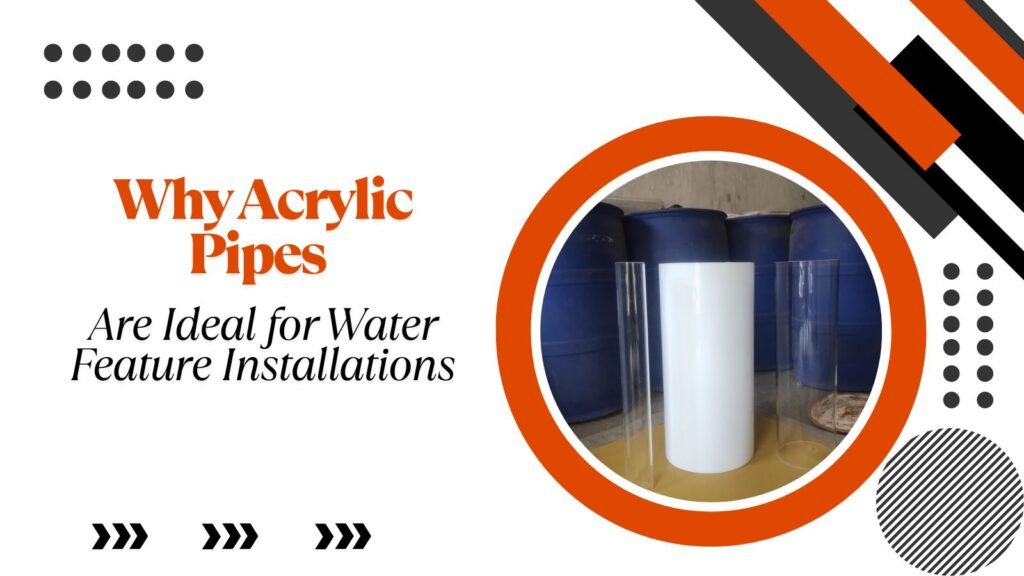 Why Acrylic Pipes Are Ideal for Water Feature Installations